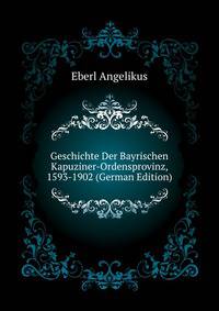 Geschichte Der Bayrischen Kapuziner-Ordensprovinz, 1593-1902 (German Edition)