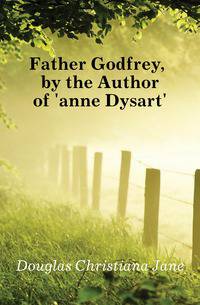 Father Godfrey, by the Author of 'anne Dysart'.