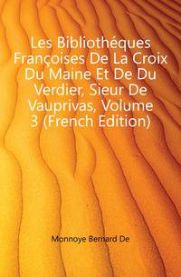 Les Bibliotheques Francoises De La Croix Du Maine Et De Du Verdier, Sieur De Vauprivas, Volume 3 (French Edition)