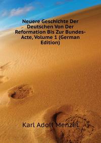 Neuere Geschichte Der Deutschen Von Der Reformation Bis Zur Bundes-Acte, Volume 1 (German Edition)
