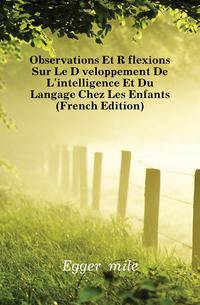 Observations Et Reflexions Sur Le Developpement De L'intelligence Et Du Langage Chez Les Enfants (French Edition)