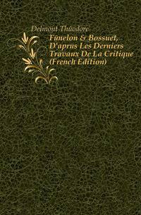 F?nelon &amp; Bossuet, D'apr?s Les Derniers Travaux De La Critique (French Edition)