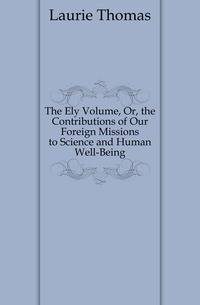 The Ely Volume, Or, the Contributions of Our Foreign Missions to Science and Human Well-Being