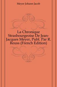 La Chronique Strasbourgeoise De Jean-Jacques Meyer, Publ. Par R. Reuss (French Edition)
