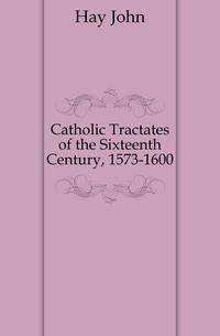 Catholic Tractates of the Sixteenth Century, 1573-1600
