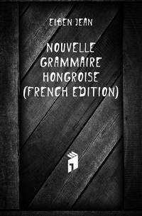 Nouvelle Grammaire Hongroise (French Edition)