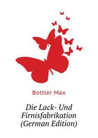 Die Lack- Und Firnisfabrikation (German Edition)
