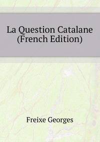 La Question Catalane ... (French Edition)