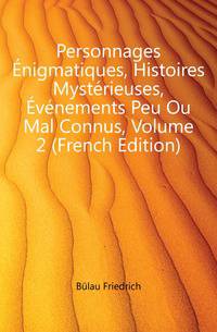 Personnages Enigmatiques, Histoires Mysterieuses, Evenements Peu Ou Mal Connus, Volume 2 (French Edition)