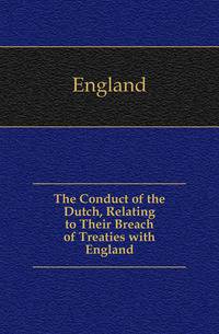 The Conduct of the Dutch, Relating to Their Breach of Treaties with England