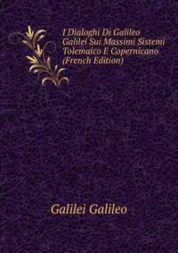 I Dialoghi Di Galileo Galilei Sui Massimi Sistemi Tolemaico E Copernicano ... (French Edition)