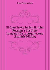 El Gran Esteta Ingles Sir John Rusquin Y Sus "Siete Lamparas De La Arquitectura" (Spanish Edition)