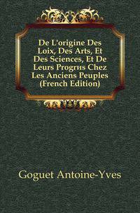 De L'origine Des Loix, Des Arts, Et Des Sciences, Et De Leurs Progres Chez Les Anciens Peuples (French Edition)