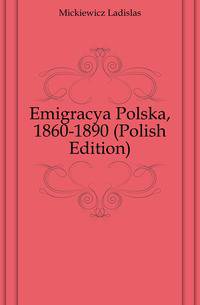 Emigracya Polska, 1860-1890 (Polish Edition)