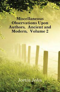 Miscellaneous Observations Upon Authors, Ancient and Modern, Volume 2