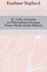 M. Tullii, Ciceronis in Philosophiam Eiusque Partes Merita (Latin Edition)