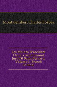 Les Moines D'occident Depuis Saint Benoit Jusqu'a Saint Bernard, Volume 1 (French Edition)