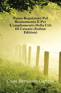 Piano Regolatore Pel Risanamento E Per L'ampliamento Della Citta Di Catania (Italian Edition)