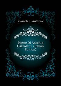 Poesie Di Antonio Gazzoletti ... (Italian Edition)