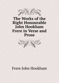 The Works of the Right Honourable John Hookham Frere in Verse and Prose...