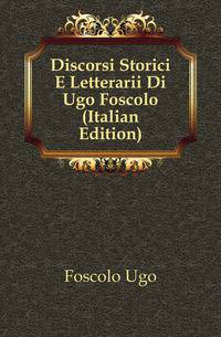 Discorsi Storici E Letterarii Di Ugo Foscolo (Italian Edition)