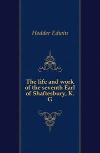 The life and work of the seventh Earl of Shaftesbury, K.G.