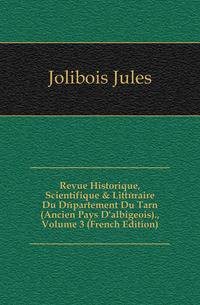Revue Historique, Scientifique &amp; Litt?raire Du D?partement Du Tarn (Ancien Pays D'albigeois)., Volume 3 (French Edition)