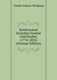 Briefwechsel Zwischen Goethe Und Knebel, (1774-1832) ... (German Edition)