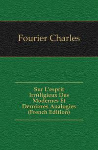 Sur L'esprit Irreligieux Des Modernes Et Dernieres Analogies (French Edition)