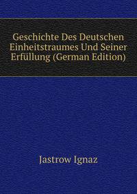 Geschichte Des Deutschen Einheitstraumes Und Seiner Erfuellung (German Edition)