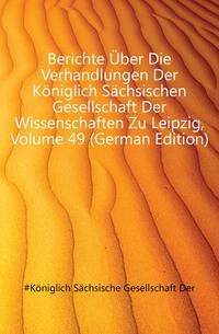 Berichte Uber Die Verhandlungen Der Koeniglich Saechsischen Gesellschaft Der Wissenschaften Zu Leipzig, Volume 49 (German Edition)