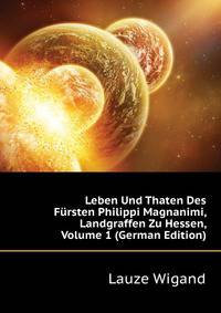 Leben Und Thaten Des Fuersten Philippi Magnanimi, Landgraffen Zu Hessen, Volume 1 (German Edition)