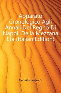 Apparato Cronologico Agli Annali Del Regno Di Napoli Della Mezzana Eta (Italian Edition)