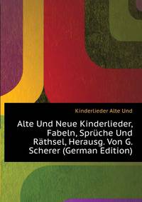 Alte Und Neue Kinderlieder, Fabeln, Sprueche Und Raethsel, Herausg. Von G. Scherer (German Edition)