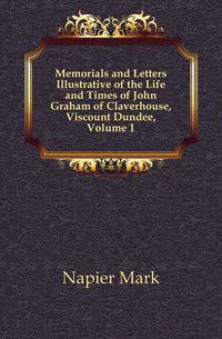 Memorials and Letters Illustrative of the Life and Times of John Graham of Claverhouse, Viscount Dundee, Volume 1