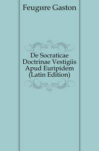 De Socraticae Doctrinae Vestigiis Apud Euripidem (Latin Edition)