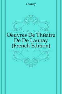 Oeuvres De Theatre De De Launay (French Edition)