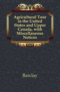 Agricultural Tour in the United States and Upper Canada, with Miscellaneous Notices