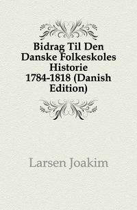 Bidrag Til Den Danske Folkeskoles Historie 1784-1818 (Danish Edition)
