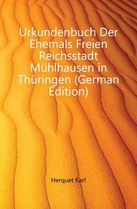 Urkundenbuch Der Ehemals Freien Reichsstadt Muehlhausen in Thueringen (German Edition)