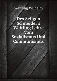 Des Seligen Schneider's Weitling Lehre Vom Sozialismus Und Communismus (German Edition)