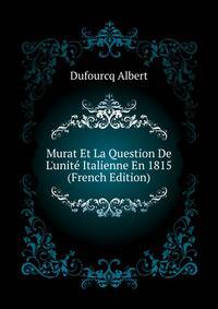Murat Et La Question De L'unite Italienne En 1815... (French Edition)