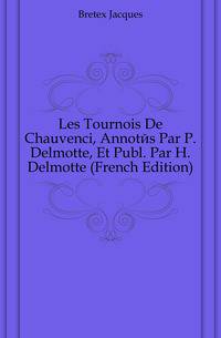 Les Tournois De Chauvenci, Annotes Par P. Delmotte, Et Publ. Par H. Delmotte (French Edition)