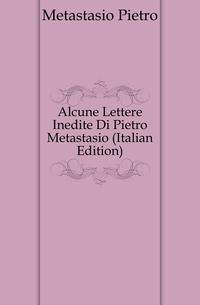 Alcune Lettere Inedite Di Pietro Metastasio (Italian Edition)
