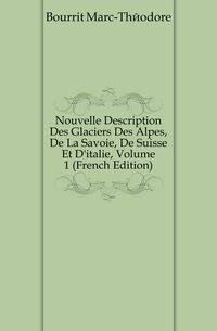 Nouvelle Description Des Glaciers Des Alpes, De La Savoie, De Suisse Et D'italie, Volume 1 (French Edition)