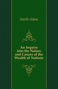 An Inquiry Into the Nature and Causes of the Wealth of Nations