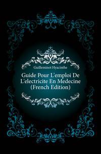 Guide Pour L'emploi De L'electricite En Medecine (French Edition)