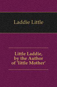 Little Laddie, by the Author of 'little Mother'.