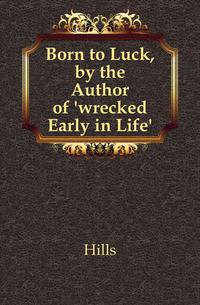 Born to Luck, by the Author of 'wrecked Early in Life'.