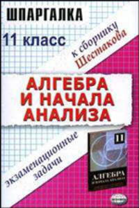 Шпаргалка по алгебре и началам анализа. Экзаменационные варианты за 11 класс к 'Сборнику задач по алгебре 11 класс' под редакцией Шестакова С.А. - (Шпаргалка)